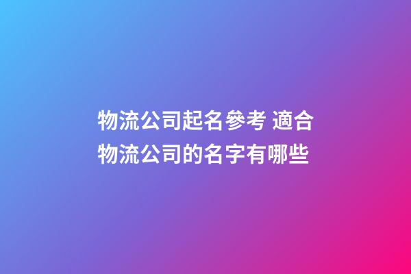 物流公司起名參考 適合物流公司的名字有哪些-第1張-公司起名-玄機派